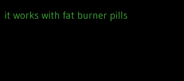 it works with fat burner pills