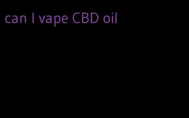 can I vape CBD oil