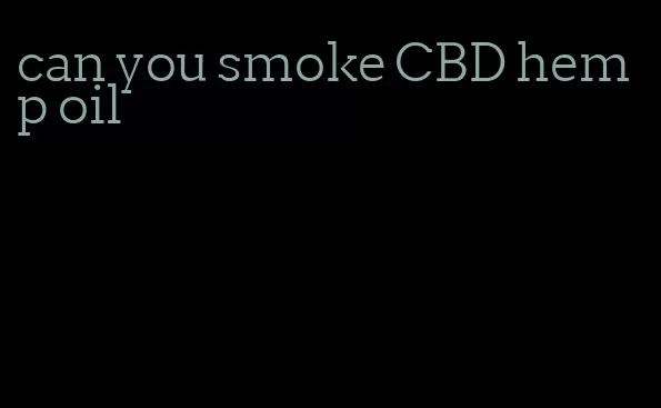 can you smoke CBD hemp oil
