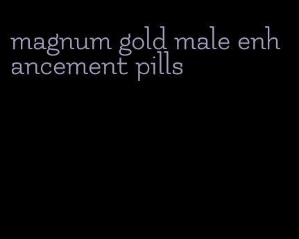 magnum gold male enhancement pills