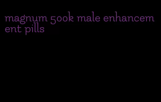 magnum 500k male enhancement pills