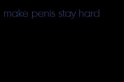 make penis stay hard