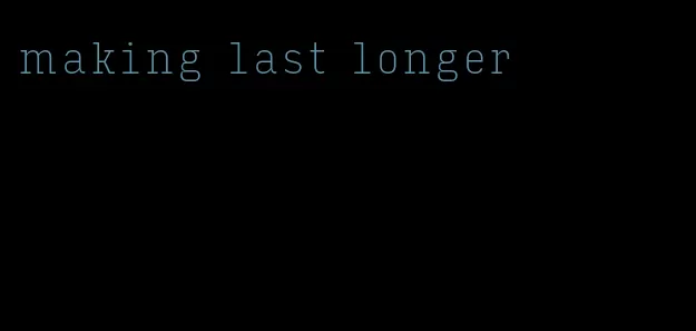 making last longer