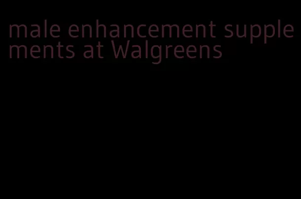 male enhancement supplements at Walgreens