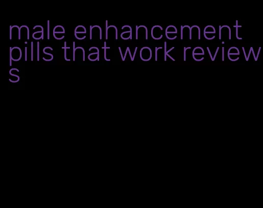 male enhancement pills that work reviews
