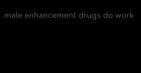 male enhancement drugs do work