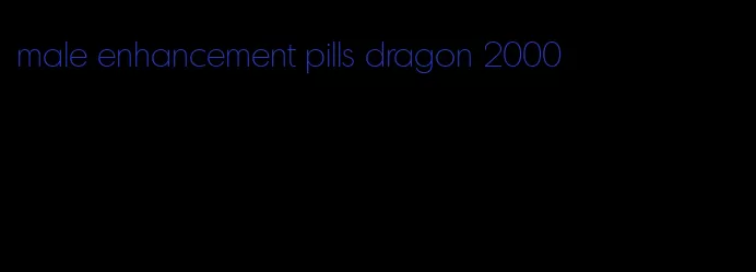 male enhancement pills dragon 2000