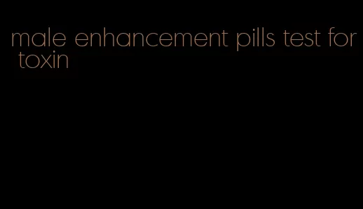 male enhancement pills test for toxin