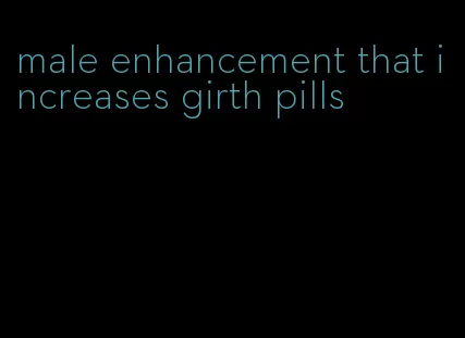 male enhancement that increases girth pills