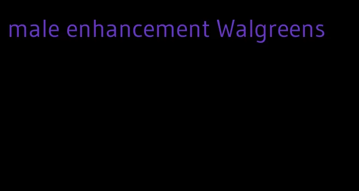 male enhancement Walgreens