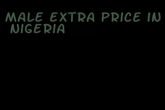 male extra price in Nigeria