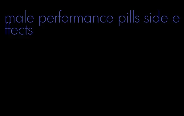 male performance pills side effects
