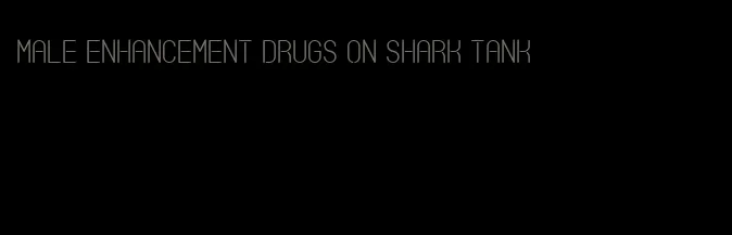 male enhancement drugs on shark tank