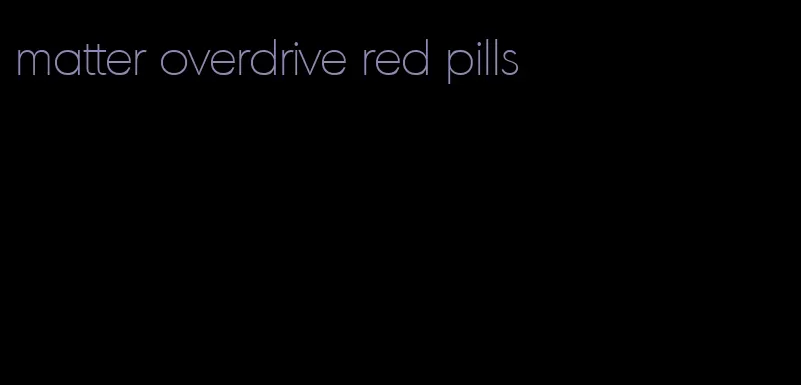 matter overdrive red pills