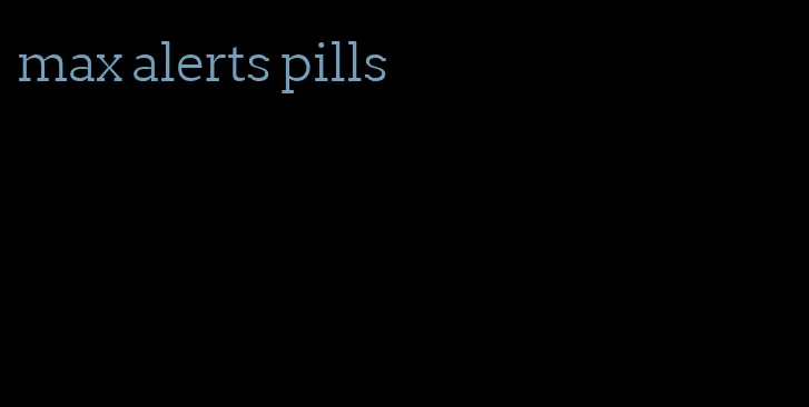 max alerts pills