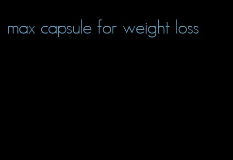 max capsule for weight loss