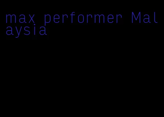 max performer Malaysia