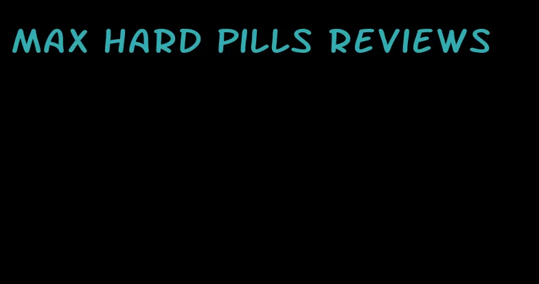 max hard pills reviews