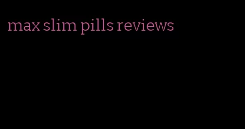 max slim pills reviews