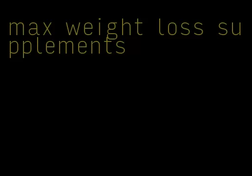 max weight loss supplements