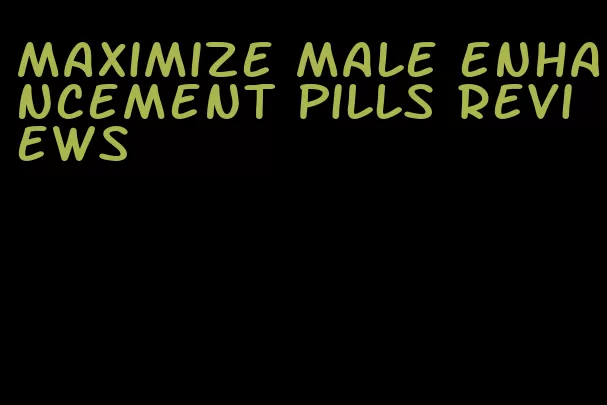 maximize male enhancement pills reviews