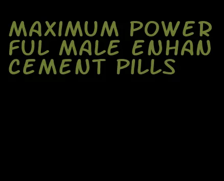 maximum powerful male enhancement pills
