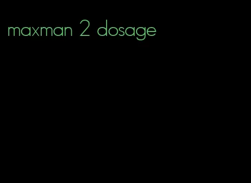 maxman 2 dosage