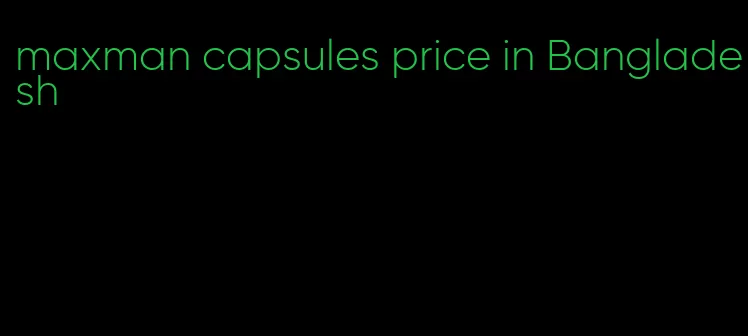 maxman capsules price in Bangladesh