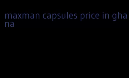 maxman capsules price in ghana