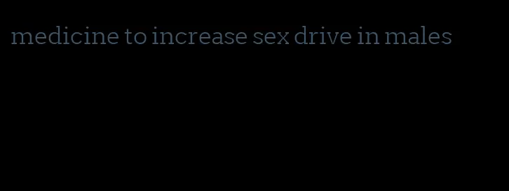 medicine to increase sex drive in males