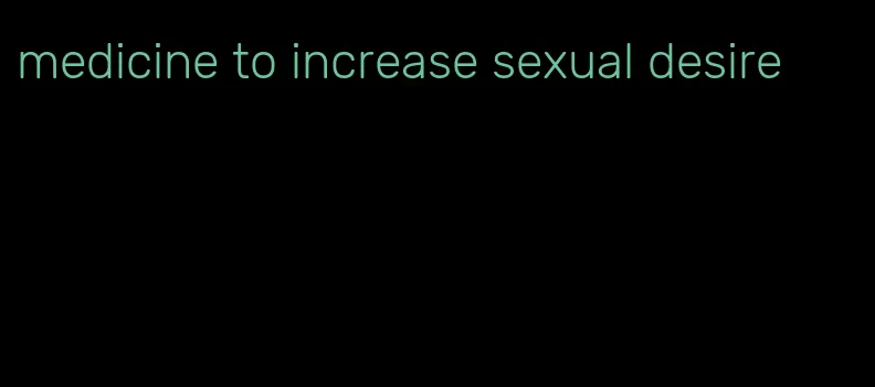 medicine to increase sexual desire