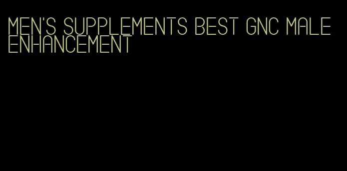 Men's supplements best GNC male enhancement