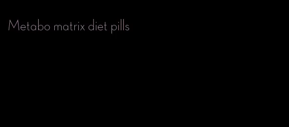 Metabo matrix diet pills