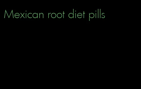 Mexican root diet pills