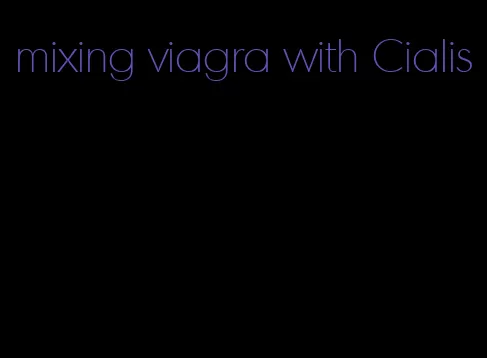 mixing viagra with Cialis