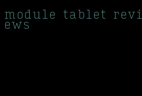 module tablet reviews
