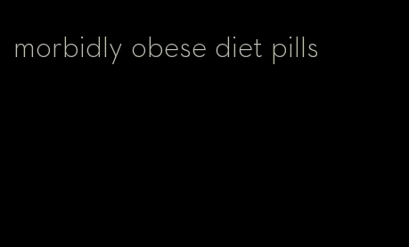 morbidly obese diet pills
