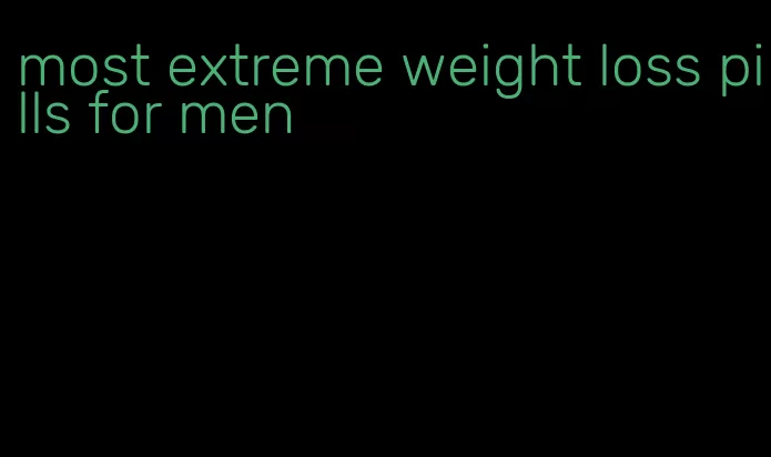 most extreme weight loss pills for men