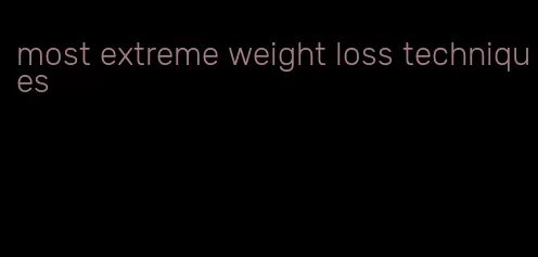 most extreme weight loss techniques