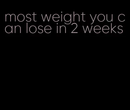 most weight you can lose in 2 weeks