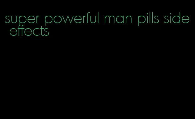 super powerful man pills side effects
