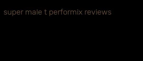 super male t performix reviews