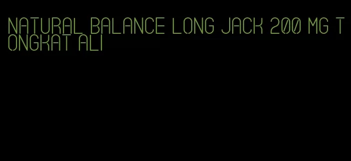 natural balance long jack 200 mg Tongkat Ali