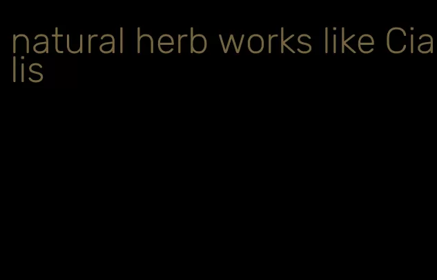 natural herb works like Cialis
