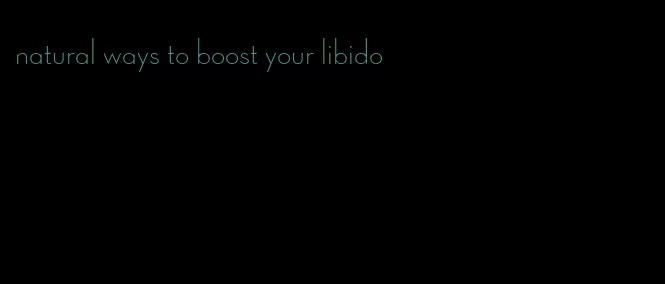 natural ways to boost your libido