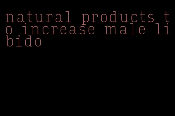 natural products to increase male libido