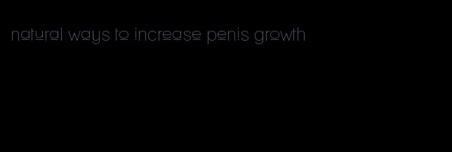 natural ways to increase penis growth