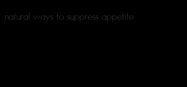 natural ways to suppress appetite
