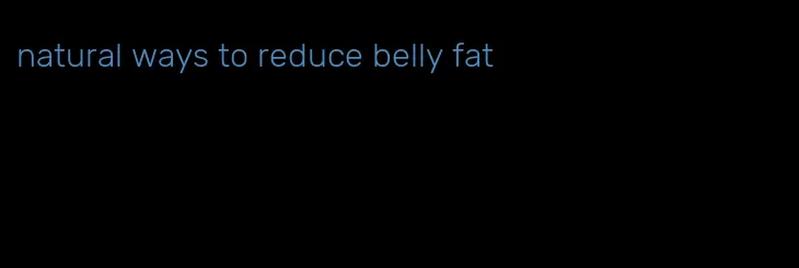 natural ways to reduce belly fat