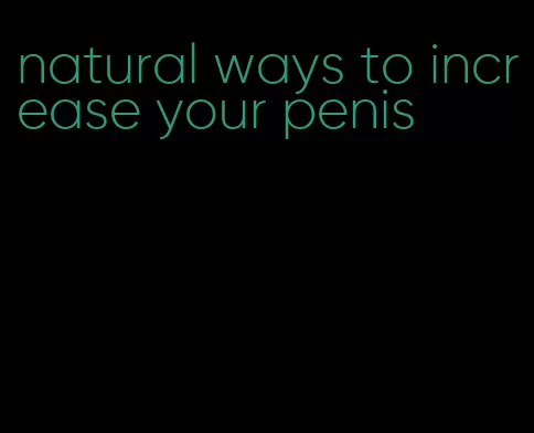 natural ways to increase your penis